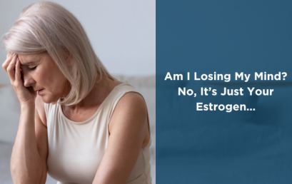 Am I Losing My Mind? No, It’s Just Your Estrogen…